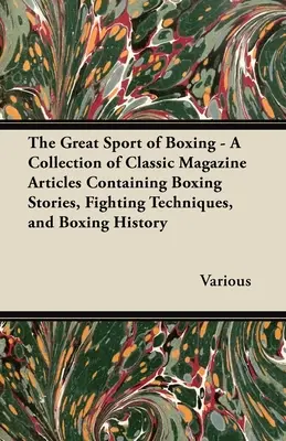 Il grande sport della boxe - Una raccolta di articoli di riviste classiche che contengono storie di boxe, tecniche di combattimento e storia della boxe - The Great Sport of Boxing - A Collection of Classic Magazine Articles Containing Boxing Stories, Fighting Techniques, and Boxing History