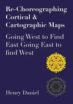 Ri-coreografare le mappe corticali e cartografiche: Andare a ovest per trovare l'est. Andare a est per trovare l'ovest - Re-Choreographing Cortical & Cartographic Maps: Going West to Find East. Going East to Find West