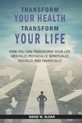 Trasforma la tua salute... Trasforma la tua vita: come puoi TRASFORMARE la tua vita mentalmente, fisicamente, spiritualmente, socialmente e finanziariamente - Transform Your Health... Transform Your Life: How you can TRANSFORM your life mentally, physically, spiritually, socially, and financially