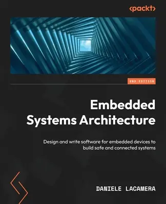 Architettura dei sistemi embedded - Seconda edizione: Progettare e scrivere software per dispositivi embedded per costruire sistemi sicuri e connessi - Embedded Systems Architecture - Second Edition: Design and write software for embedded devices to build safe and connected systems