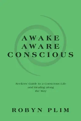 Svegliarsi-consapevoli-coscienti: Guida per i ricercatori a una vita consapevole e alla guarigione lungo il cammino - Awake-Aware-Conscious: Seekers' Guide to a Conscious Life and Healing Along the Way
