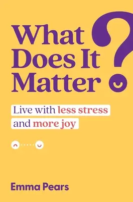 Che importanza ha?: Vivere con meno stress e più gioia - What Does It Matter?: Live with Less Stress and More Joy