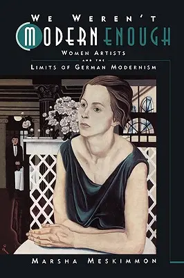 Non eravamo abbastanza moderne: Le donne artiste e i limiti del modernismo tedesco Volume 25 - We Weren't Modern Enough: Women Artists and the Limits of German Modernism Volume 25