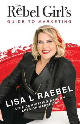La guida al marketing della ragazza ribelle: Smettere di commettere atti di marketing a caso! - The Rebel Girl's Guide to Marketing: Stop Committing Random Acts of Marketing!