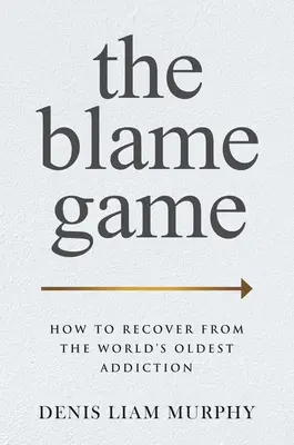 Il gioco della colpa: come guarire dalla dipendenza più antica del mondo - The Blame Game: How to Recover from the World's Oldest Addiction