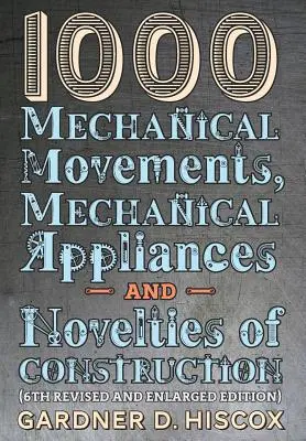 1000 Movimenti meccanici, apparecchi meccanici e novità costruttive (6a edizione riveduta e ampliata) - 1000 Mechanical Movements, Mechanical Appliances and Novelties of Construction (6th revised and enlarged edition)