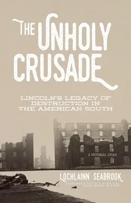 L'empia crociata: L'eredità di distruzione di Lincoln nel Sud americano - The Unholy Crusade: Lincoln's Legacy of Destruction in the American South