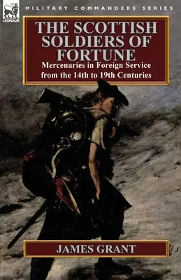 I soldati scozzesi della fortuna: Mercenari al servizio degli stranieri dal XIV al XIX secolo - The Scottish Soldiers of Fortune: Mercenaries in Foreign Service from the 14th to 19th Centuries