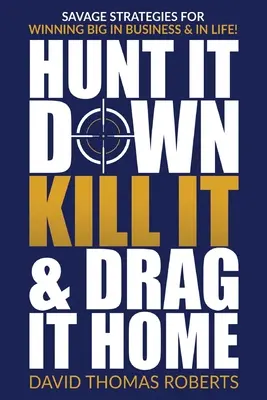 Cacciarlo, ucciderlo e trascinarlo a casa: Strategie selvagge per vincere alla grande negli affari e nella vita - Hunt It Down, Kill It & Drag It Home: Savage Strategies for Winning Big in Business & in Life