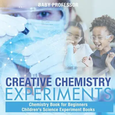 Esperimenti di chimica creativa - Libro di chimica per principianti Libri di esperimenti scientifici per bambini - Creative Chemistry Experiments - Chemistry Book for Beginners Children's Science Experiment Books