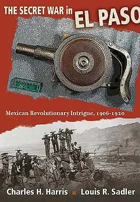 La guerra segreta a El Paso: Intrigo rivoluzionario messicano, 1906-1920 - The Secret War in El Paso: Mexican Revolutionary Intrigue, 1906-1920