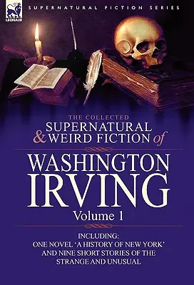 La raccolta di narrativa soprannaturale e strana di Washington Irving: Volume 1 - Include un romanzo “Una storia di New York” e nove racconti brevi del periodo della guerra civile. - The Collected Supernatural and Weird Fiction of Washington Irving: Volume 1-Including One Novel 'a History of New York' and Nine Short Stories of the