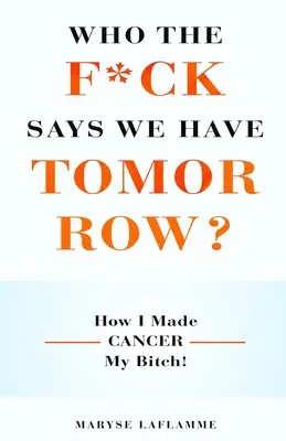 Chi diavolo dice che abbiamo il domani? Come ho fatto del cancro la mia puttana! - Who the F*ck Says We Have Tomorrow?: How I made cancer my bitch!