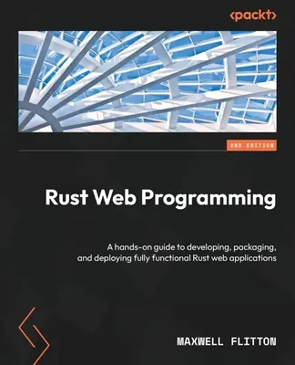 Programmazione web con Rust - Seconda edizione: Una guida pratica allo sviluppo, al packaging e al deploy di applicazioni web Rust completamente funzionali - Rust Web Programming - Second Edition: A hands-on guide to developing, packaging, and deploying fully functional Rust web applications