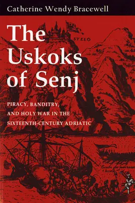 Gli Uscocchi di Senj: pirateria, banditismo e guerra santa nell'Adriatico del XVI secolo - Uskoks of Senj: Piracy, Banditry, and Holy War in the Sixteenth-Century Adriatic