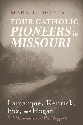 Quattro pionieri cattolici nel Missouri: Lamarque, Kenrick, Fox e Hogan: i missionari irlandesi e il loro sostenitore - Four Catholic Pioneers in Missouri: Lamarque, Kenrick, Fox, and Hogan: Irish Missionaries and Their Supporter