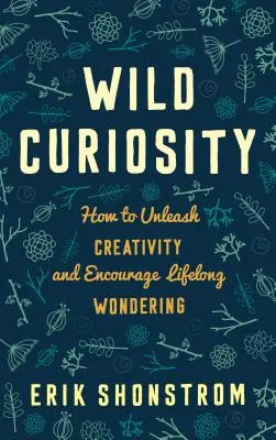 Curiosità selvaggia: Come liberare la creatività e incoraggiare la meraviglia per tutta la vita - Wild Curiosity: How to Unleash Creativity and Encourage Lifelong Wondering