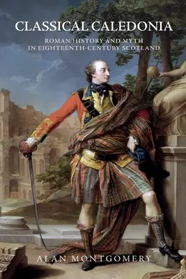 Caledonia classica: Storia e mito romano nella Scozia del Settecento - Classical Caledonia: Roman History and Myth in Eighteenth-Century Scotland