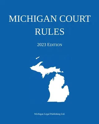 Regolamento del tribunale del Michigan; edizione 2023 - Michigan Court Rules; 2023 Edition