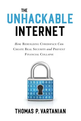 L'Internet non violabile: Come la ricostruzione del cyberspazio può creare una vera sicurezza e prevenire il collasso finanziario - The Unhackable Internet: How Rebuilding Cyberspace Can Create Real Security and Prevent Financial Collapse