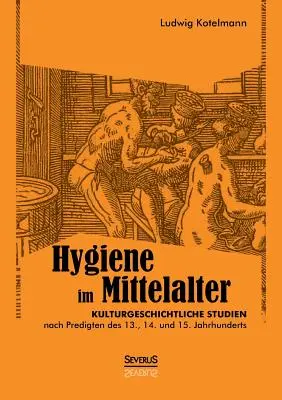 Igiene nel Medioevo: Kulturgeschichtliche Studien nach Predigten des 13., 14. und 15. Jahrhunderts - Hygiene im Mittelalter: Kulturgeschichtliche Studien nach Predigten des 13., 14. und 15. Jahrhunderts