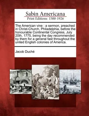 La vite americana: Un sermone, pronunciato nella chiesa di Cristo, a Filadelfia, davanti all'onorevole Congresso Continentale, il 20 luglio 1775, essendo - The American Vine: A Sermon, Preached in Christ-Church, Philadelphia, Before the Honourable Continental Congress, July 20th, 1775, Being