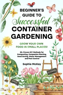 Guida per principianti al giardinaggio in contenitore di successo: Coltivate il vostro cibo in piccoli spazi! 25+ metodi fai-da-te collaudati per il compostaggio, le piante compagne, la coltivazione di - Beginner's Guide to Successful Container Gardening: Grow Your Own Food in Small Places! 25+ Proven DIY Methods for Composting, Companion Planting, See