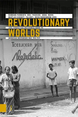 Mondi rivoluzionari: prospettive e dinamiche locali durante la guerra d'indipendenza indonesiana, 1945-1949 - Revolutionary Worlds: Local Perspectives and Dynamics During the Indonesian Independence War, 1945-1949