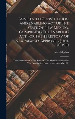 Costituzione Annotata e Legge di Abilitazione dello Stato del Nuovo Messico, comprendente la Legge di Abilitazione per il Territorio del Nuovo Messico, approvata il 20 giugno 191 - Annotated Constitution And Enabling Act Of The State Of New Mexico, Comprising The Enabling Act For The Territory Of New Mexico, Approved June 20, 191