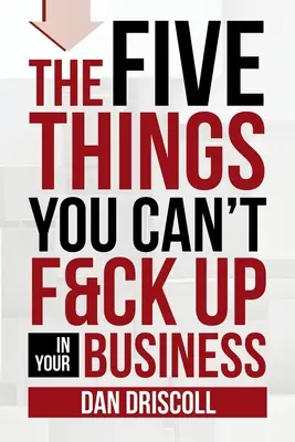 Le cinque cose che non si possono sbagliare nella propria azienda - The Five Things You Can't F&ck Up In Your Business
