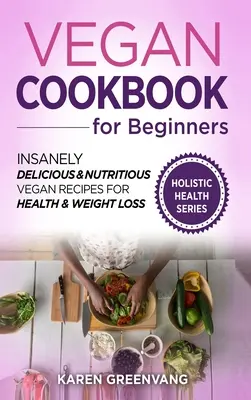 Ricettario vegano per principianti: Ricette vegane follemente deliziose e nutrienti per la salute e la perdita di peso - Vegan Cookbook for Beginners: Insanely Delicious and Nutritious Vegan Recipes for Health & Weight Loss