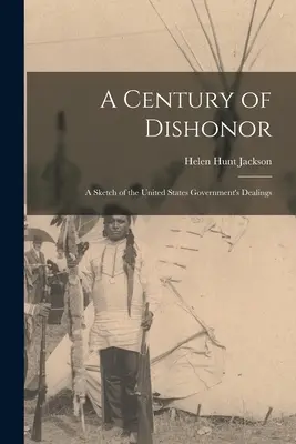 Un secolo di disonore: Uno schizzo dei rapporti del governo degli Stati Uniti con alcune tribù indiane - A Century of Dishonor: A Sketch of the United States Government's Dealings