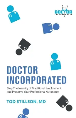Medico Incorporato: Fermare la follia dell'impiego tradizionale e preservare la propria autonomia professionale - Doctor Incorporated: Stop the Insanity of Traditional Employment and Preserve Your Professional Autonomy
