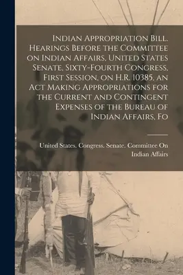 Progetto di legge sugli stanziamenti per gli indiani. Audizioni davanti alla Commissione per gli Affari Indiani, Senato degli Stati Uniti, Sessantaquattresimo Congresso, Prima Sessione, su H.R. 10385, - Indian Appropriation Bill. Hearings Before the Committee on Indian Affairs, United States Senate, Sixty-fourth Congress, First Session, on H.R. 10385,