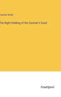 La giusta tenuta del tribunale del coroner - The Right Holding of the Coroner's Court