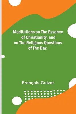 Meditazioni sull'essenza del cristianesimo e sulle questioni religiose del giorno. - Meditations on the Essence of Christianity, and on the Religious Questions of the Day.