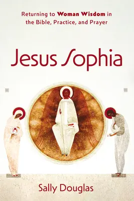 Gesù Sofia: Ritorno alla saggezza femminile nella Bibbia, nella pratica e nella preghiera - Jesus Sophia: Returning to Woman Wisdom in the Bible, Practice, and Prayer