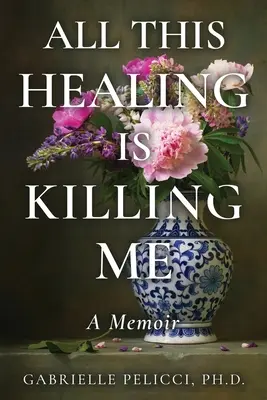 Tutto questo guarire mi sta uccidendo: un libro di memorie - All This Healing is Killing Me: A Memoir
