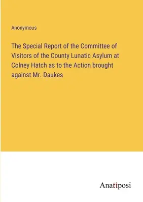 La relazione speciale del comitato dei visitatori del manicomio della contea di Colney Hatch sull'azione legale intentata contro il sig. Daukes - The Special Report of the Committee of Visitors of the County Lunatic Asylum at Colney Hatch as to the Action brought against Mr. Daukes