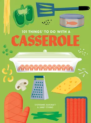 101 cose da fare con una casseruola, nuova edizione - 101 Things to Do with a Casserole, New Edition