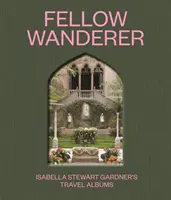 Compagni di viaggio: Gli album di viaggio di Isabella Stewart Gardner - Fellow Wanderer: Isabella Stewart Gardner's Travel Albums