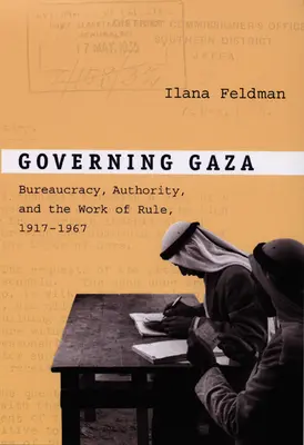 Governare Gaza: Burocrazia, autorità e lavoro di governo, 1917-1967 - Governing Gaza: Bureaucracy, Authority, and the Work of Rule, 1917-1967