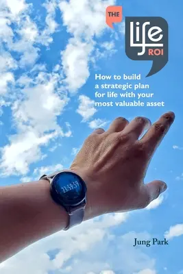 Il ROI della vita: Come costruire un piano strategico per la vita con il vostro bene più prezioso - The Life ROI: How to build a strategic plan for life with your most valuable asset