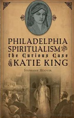 Lo spiritismo di Filadelfia e il curioso caso di Katie King - Philadelphia Spiritualism and the Curious Case of Katie King