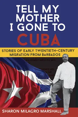 Dite a mia madre che sono andato a Cuba: Storie di migrazione da Barbados all'inizio del XX secolo - Tell My Mother I Gone to Cuba: Stories of Early Twentieth-Century Migration from Barbados
