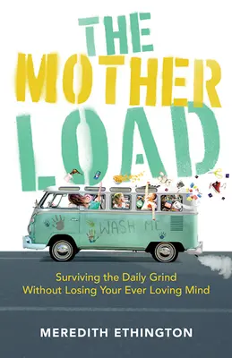 Il carico materno: Sopravvivere alla quotidianità senza perdere la testa - The Mother Load: Surviving the Daily Grind Without Losing Your Ever Loving Mind
