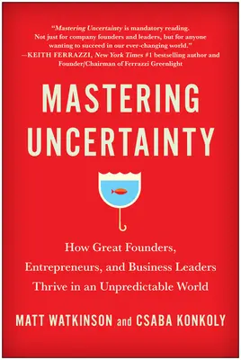 Padroneggiare l'incertezza: come i grandi fondatori, imprenditori e leader d'azienda prosperano in un mondo imprevedibile - Mastering Uncertainty: How Great Founders, Entrepreneurs, and Business Leaders Thrive in an Unpredictable World