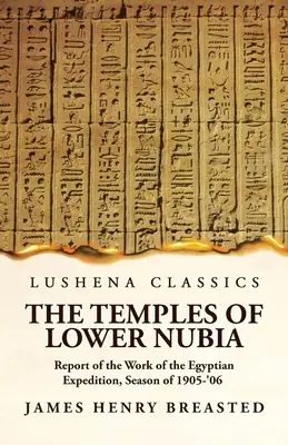 I templi della Bassa Nubia Relazione del lavoro della spedizione egiziana, stagione 1905-'06 - The Temples of Lower Nubia Report of the Work of the Egyptian Expedition, Season of 1905-'06