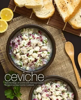 Ceviche: Assaporate la magia del ceviche con deliziose ricette di ceviche in un facile ricettario di ceviche (2a edizione) - Ceviche: Taste the Magic of Ceviche with Delicious Ceviche Recipes in an Easy Ceviche Cookbook (2nd Edition)
