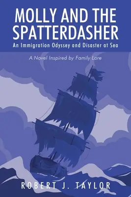 Molly e lo spruzzatore: Un'odissea nell'immigrazione e un disastro in mare Un romanzo ispirato alla tradizione familiare - Molly and the Spatterdasher: An Immigration Odyssey and Disaster at Sea A Novel Inspired by Family Lore
